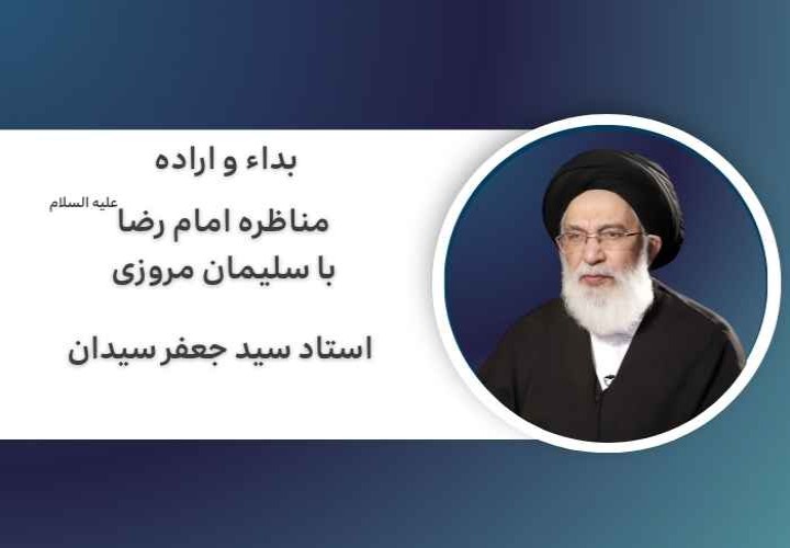 بداء و اراده | مناظره امام رضا علیه السلام با سلیمان مروزی